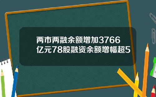 兩市兩融餘額增加3766億元78股融資餘額增幅超5