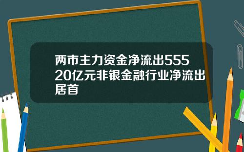 两市主力资金净流出55520亿元非银金融行业净流出居首