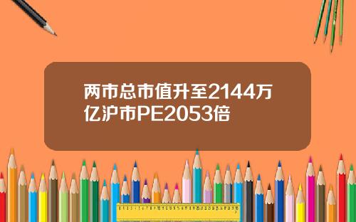 两市总市值升至2144万亿沪市PE2053倍