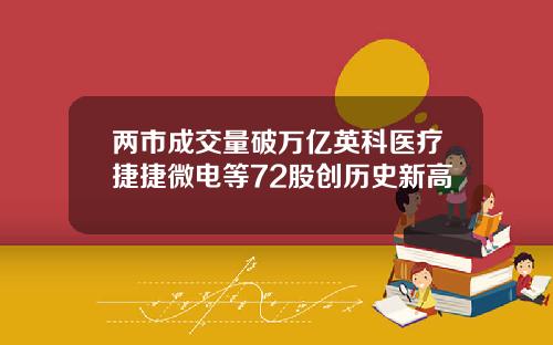 两市成交量破万亿英科医疗捷捷微电等72股创历史新高