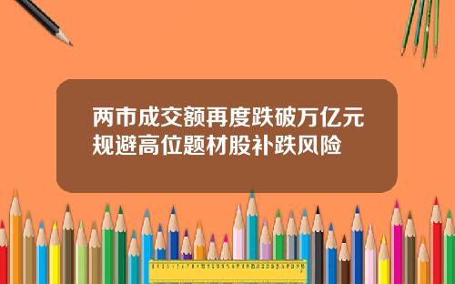 两市成交额再度跌破万亿元规避高位题材股补跌风险