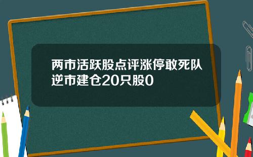 两市活跃股点评涨停敢死队逆市建仓20只股0