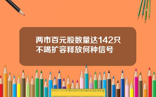 兩市百元股數量達142衹不竭擴容釋放何種信號