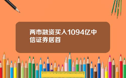 两市融资买入1094亿中信证券居首