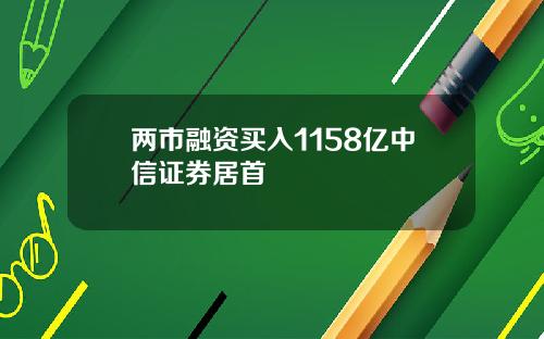 两市融资买入1158亿中信证券居首