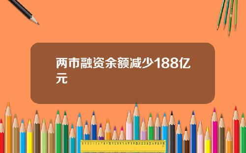 两市融资余额减少188亿元