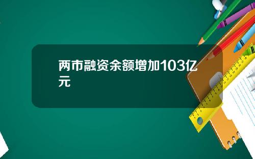 两市融资余额增加103亿元