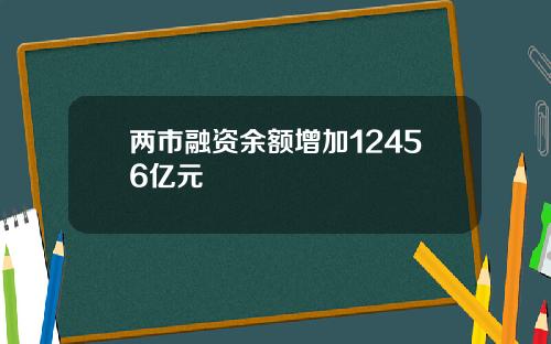 兩市融資餘額增加12456億元