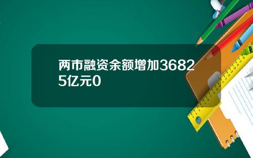 两市融资余额增加36825亿元0