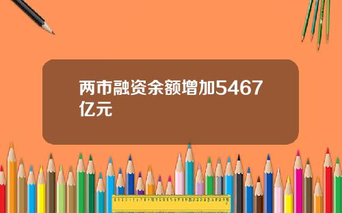 两市融资余额增加5467亿元