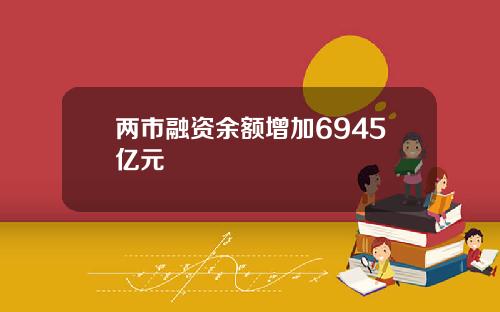 兩市融資餘額增加6945億元