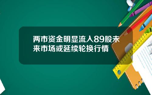两市资金明显流入89股未来市场或延续轮换行情