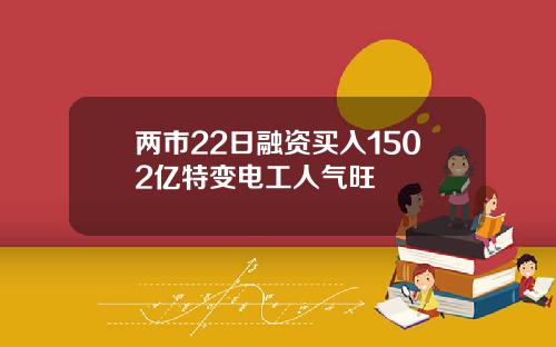 两市22日融资买入1502亿特变电工人气旺