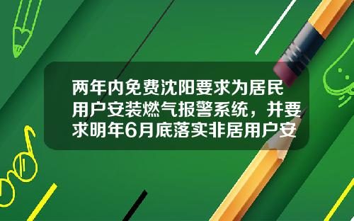 两年内免费沈阳要求为居民用户安装燃气报警系统，并要求明年6月底落实非居用户安装