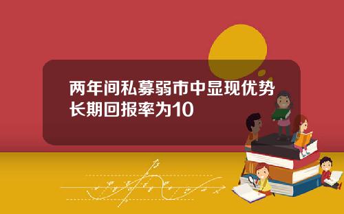 两年间私募弱市中显现优势长期回报率为10