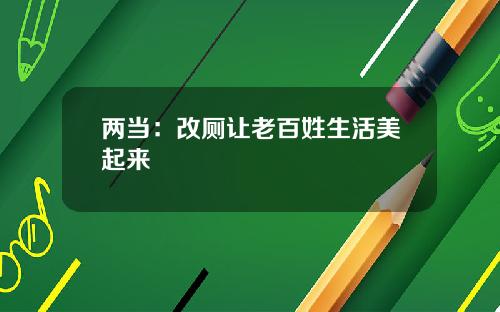 两当：改厕让老百姓生活美起来