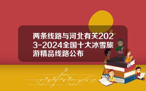兩條線路與河北有關2023-2024全國十大冰雪旅遊精品線路公佈