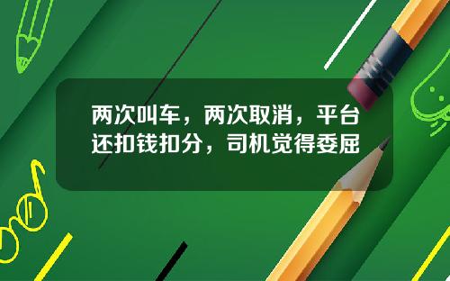 两次叫车，两次取消，平台还扣钱扣分，司机觉得委屈