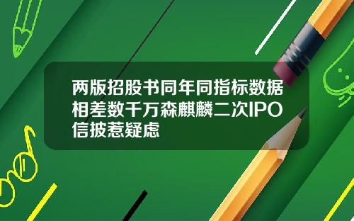 兩版招股書同年同指標數據相差數千萬森麒麟二次IPO信披惹疑慮