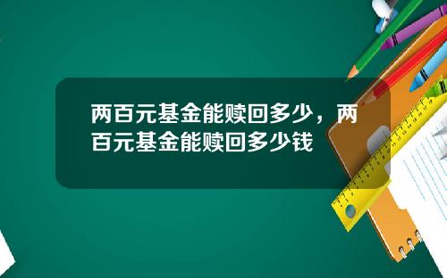 兩百元基金能贖廻多少，兩百元基金能贖廻多少錢