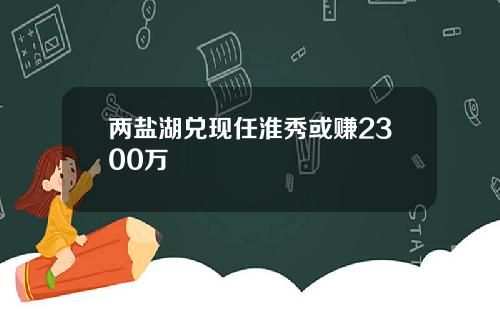 两盐湖兑现任淮秀或赚2300万