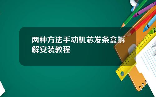 两种方法手动机芯发条盒拆解安装教程