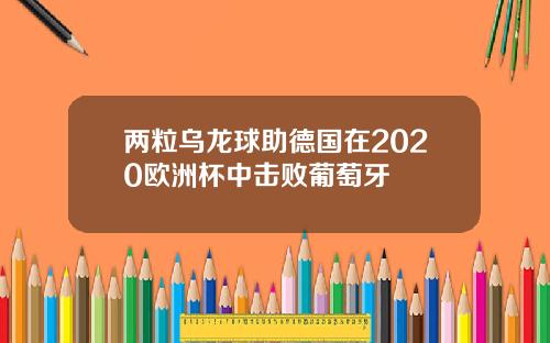 兩粒烏龍球助德國在2020歐洲盃中擊敗葡萄牙