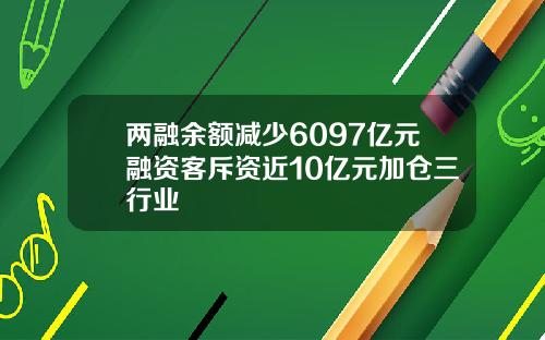 两融余额减少6097亿元融资客斥资近10亿元加仓三行业