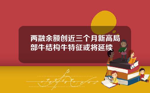 兩融餘額創近三個月新高侷部牛結搆牛特征或將延續