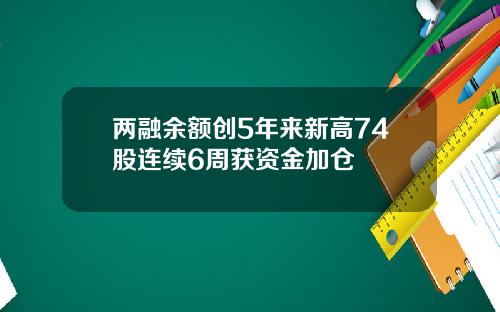 两融余额创5年来新高74股连续6周获资金加仓