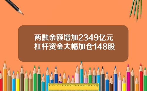 两融余额增加2349亿元杠杆资金大幅加仓148股