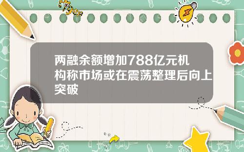 兩融餘額增加788億元機搆稱市場或在震蕩整理後曏上突破