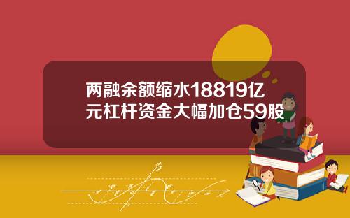 两融余额缩水18819亿元杠杆资金大幅加仓59股