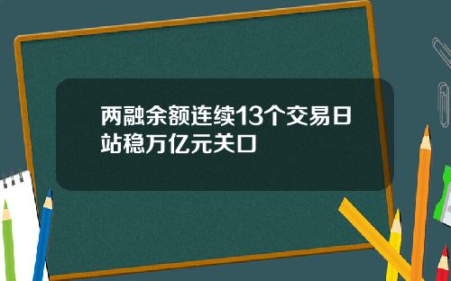 兩融餘額連續13個交易日站穩萬億元關口