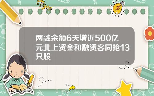两融余额6天增近500亿元北上资金和融资客同抢13只股