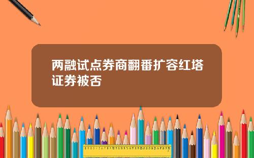 两融试点券商翻番扩容红塔证券被否