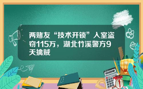 两赌友“技术开锁”入室盗窃115万，湖北竹溪警方9天擒贼