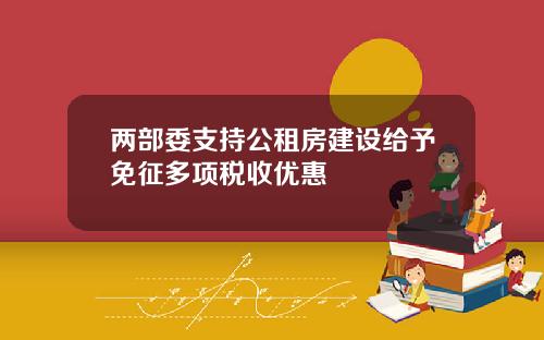 兩部委支持公租房建設給予免征多項稅收優惠