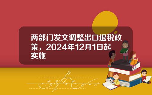 两部门发文调整出口退税政策，2024年12月1日起实施