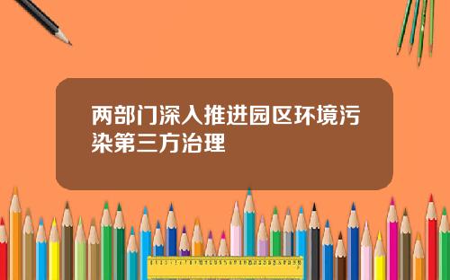两部门深入推进园区环境污染第三方治理