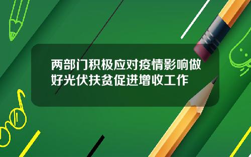 两部门积极应对疫情影响做好光伏扶贫促进增收工作