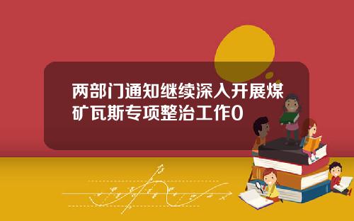 两部门通知继续深入开展煤矿瓦斯专项整治工作0