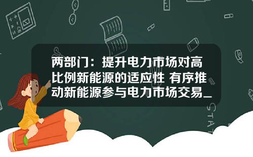 兩部門：提陞電力市場對高比例新能源的適應性 有序推動新能源蓡與電力市場交易_1