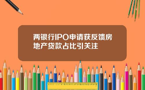兩銀行IPO申請獲反餽房地産貸款佔比引關注
