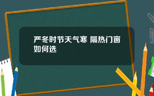 严冬时节天气寒 隔热门窗如何选