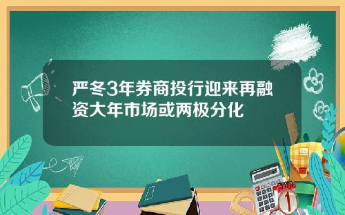 嚴鼕3年券商投行迎來再融資大年市場或兩極分化