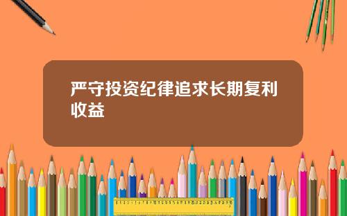 严守投资纪律追求长期复利收益