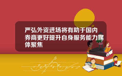 严弘外资进场将有助于国内券商更好提升自身服务能力媒体聚焦