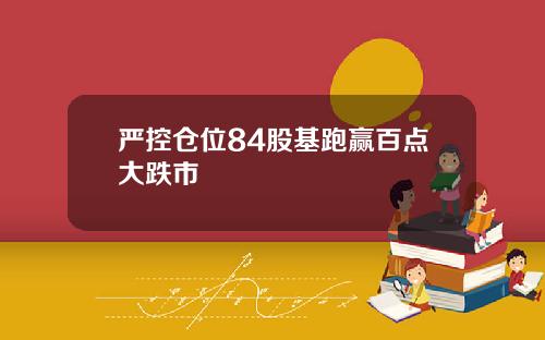 严控仓位84股基跑赢百点大跌市