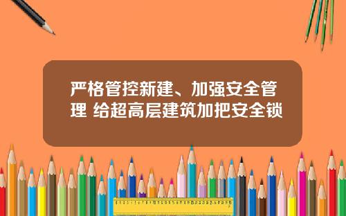 嚴格琯控新建、加強安全琯理 給超高層建築加把安全鎖